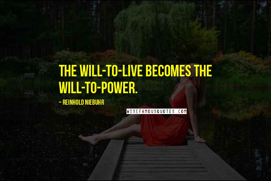 Reinhold Niebuhr Quotes: The will-to-live becomes the will-to-power.