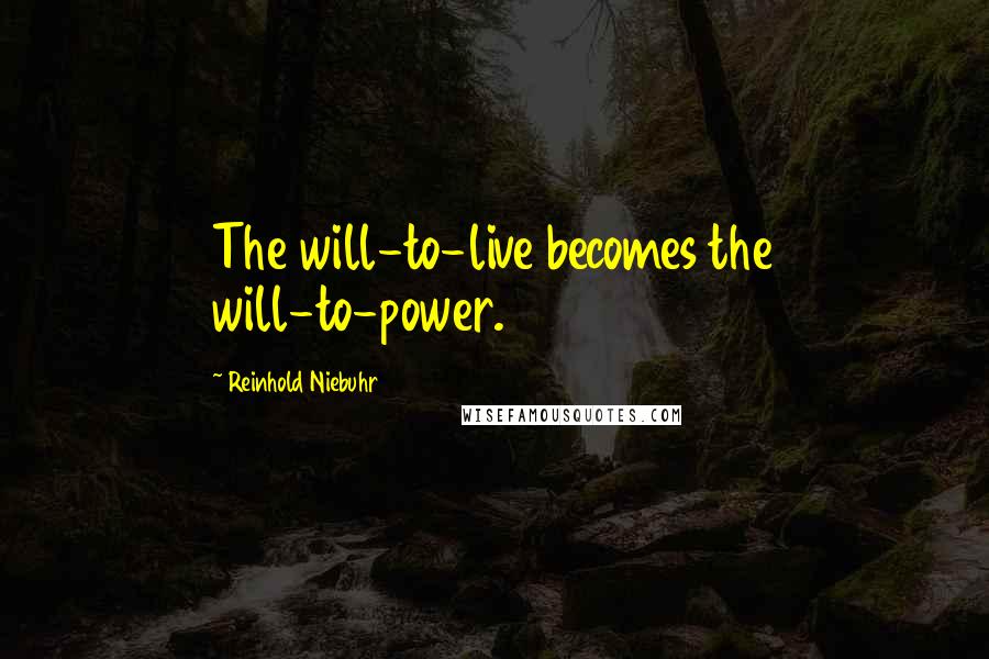 Reinhold Niebuhr Quotes: The will-to-live becomes the will-to-power.
