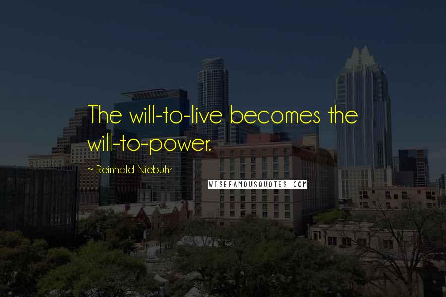 Reinhold Niebuhr Quotes: The will-to-live becomes the will-to-power.