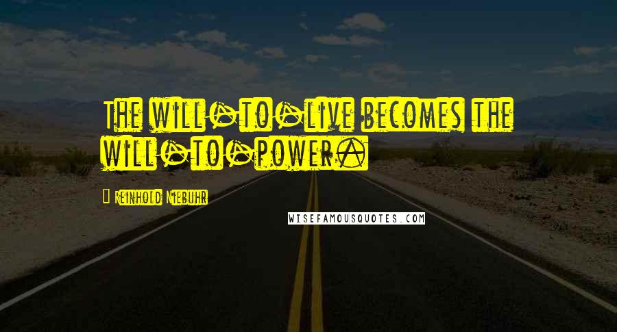 Reinhold Niebuhr Quotes: The will-to-live becomes the will-to-power.
