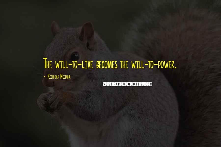 Reinhold Niebuhr Quotes: The will-to-live becomes the will-to-power.