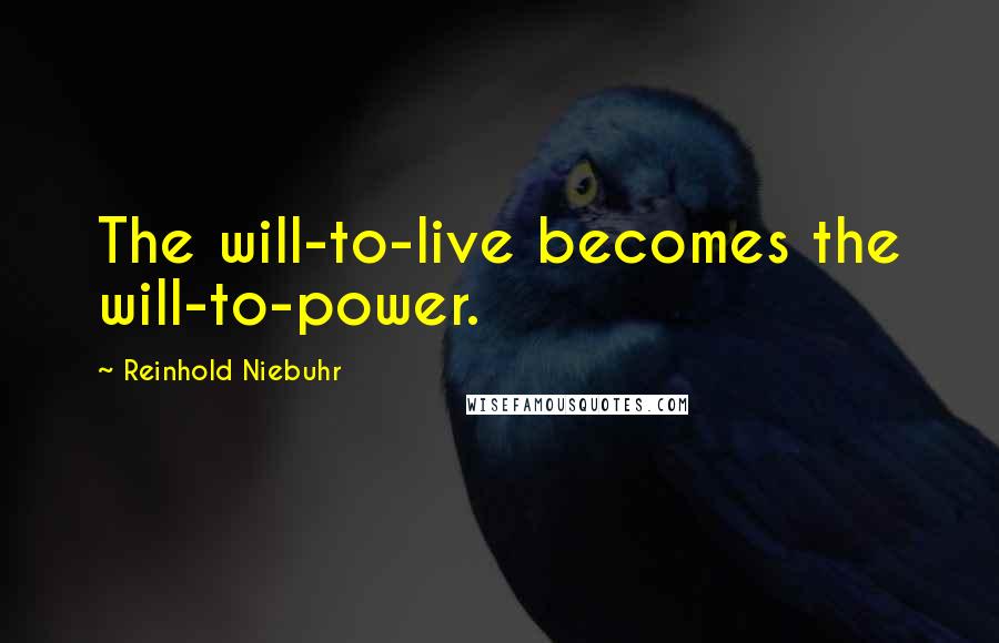 Reinhold Niebuhr Quotes: The will-to-live becomes the will-to-power.
