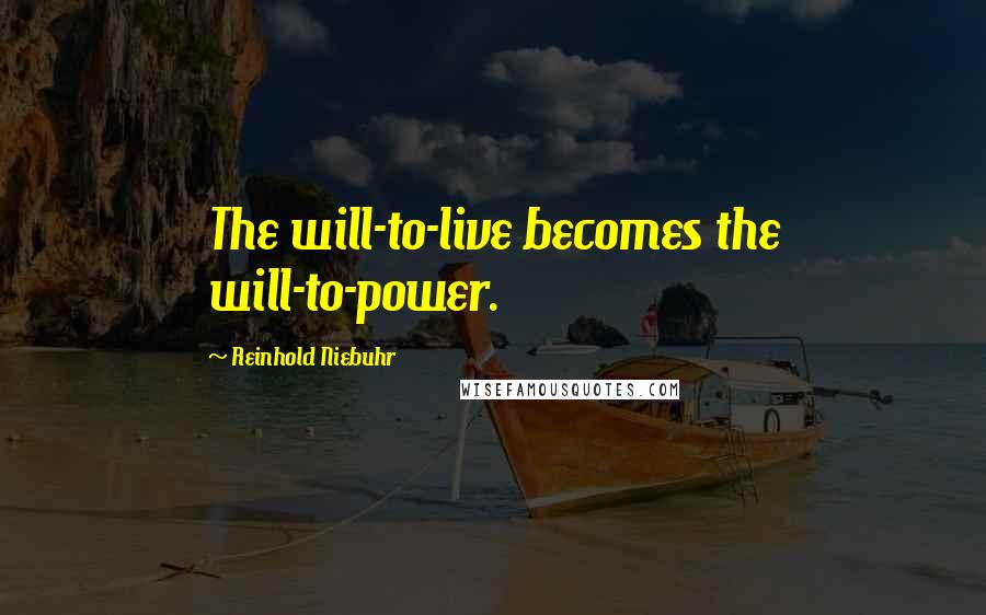 Reinhold Niebuhr Quotes: The will-to-live becomes the will-to-power.