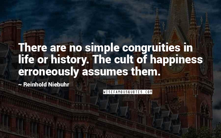 Reinhold Niebuhr Quotes: There are no simple congruities in life or history. The cult of happiness erroneously assumes them.