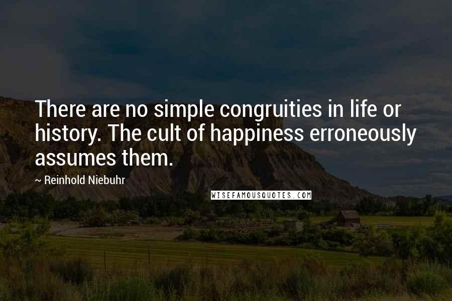 Reinhold Niebuhr Quotes: There are no simple congruities in life or history. The cult of happiness erroneously assumes them.
