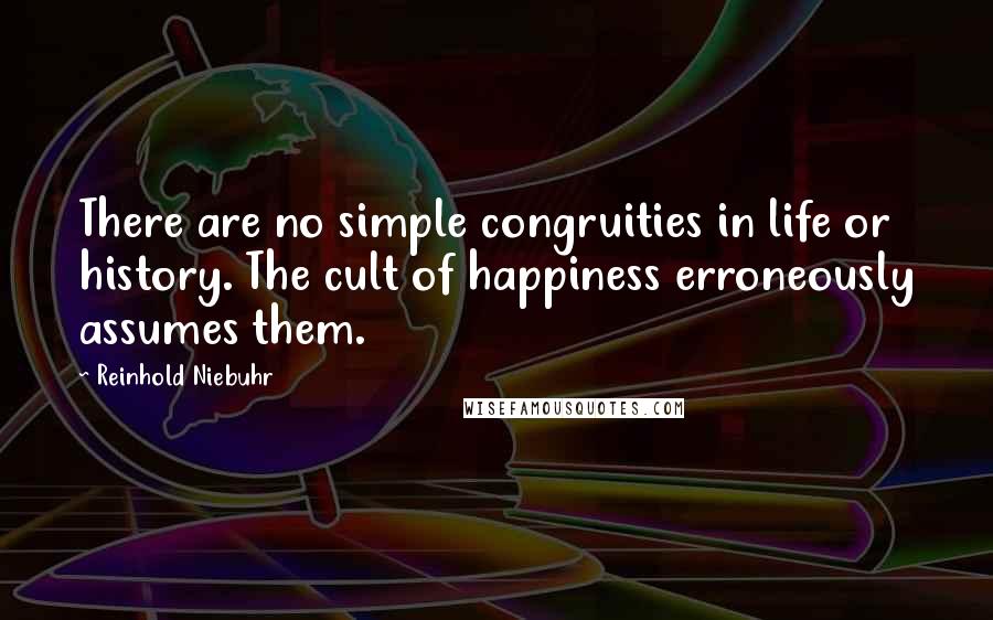Reinhold Niebuhr Quotes: There are no simple congruities in life or history. The cult of happiness erroneously assumes them.