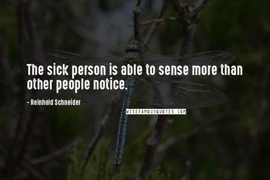 Reinhold Schneider Quotes: The sick person is able to sense more than other people notice.