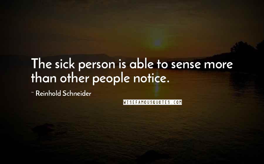 Reinhold Schneider Quotes: The sick person is able to sense more than other people notice.