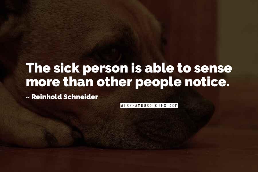 Reinhold Schneider Quotes: The sick person is able to sense more than other people notice.