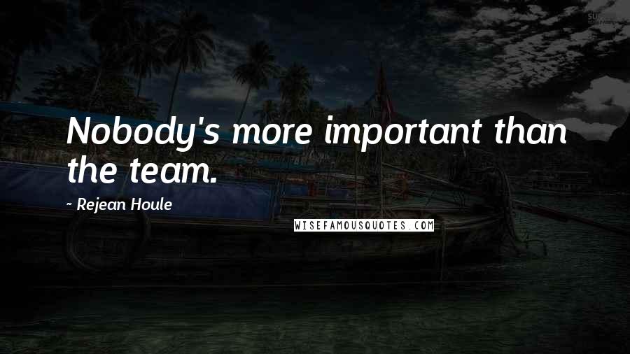 Rejean Houle Quotes: Nobody's more important than the team.