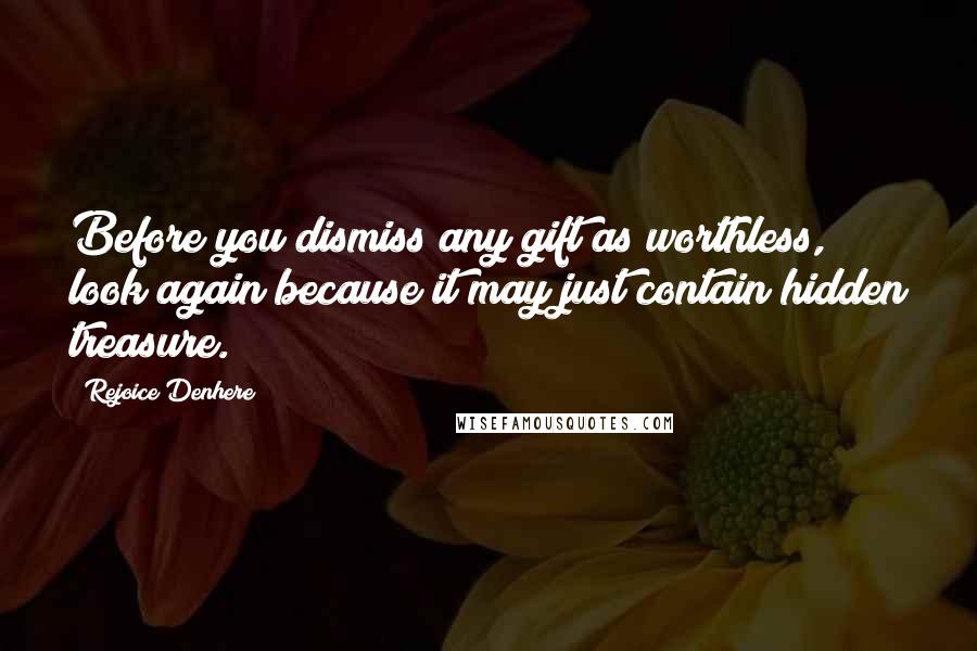 Rejoice Denhere Quotes: Before you dismiss any gift as worthless, look again because it may just contain hidden treasure.