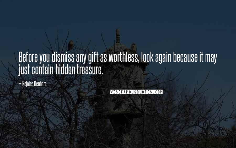 Rejoice Denhere Quotes: Before you dismiss any gift as worthless, look again because it may just contain hidden treasure.