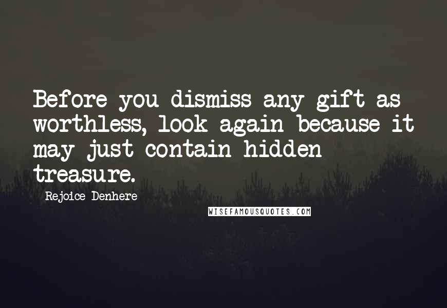 Rejoice Denhere Quotes: Before you dismiss any gift as worthless, look again because it may just contain hidden treasure.