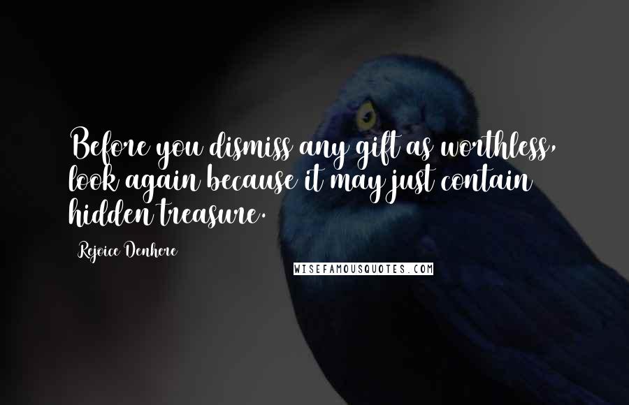 Rejoice Denhere Quotes: Before you dismiss any gift as worthless, look again because it may just contain hidden treasure.