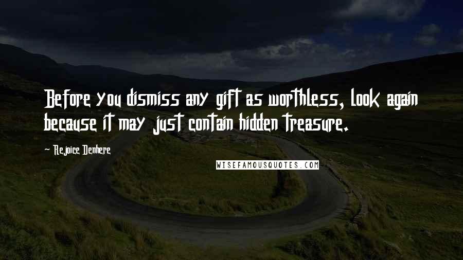 Rejoice Denhere Quotes: Before you dismiss any gift as worthless, look again because it may just contain hidden treasure.