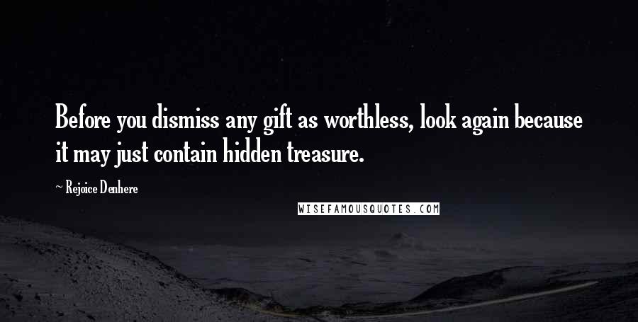 Rejoice Denhere Quotes: Before you dismiss any gift as worthless, look again because it may just contain hidden treasure.