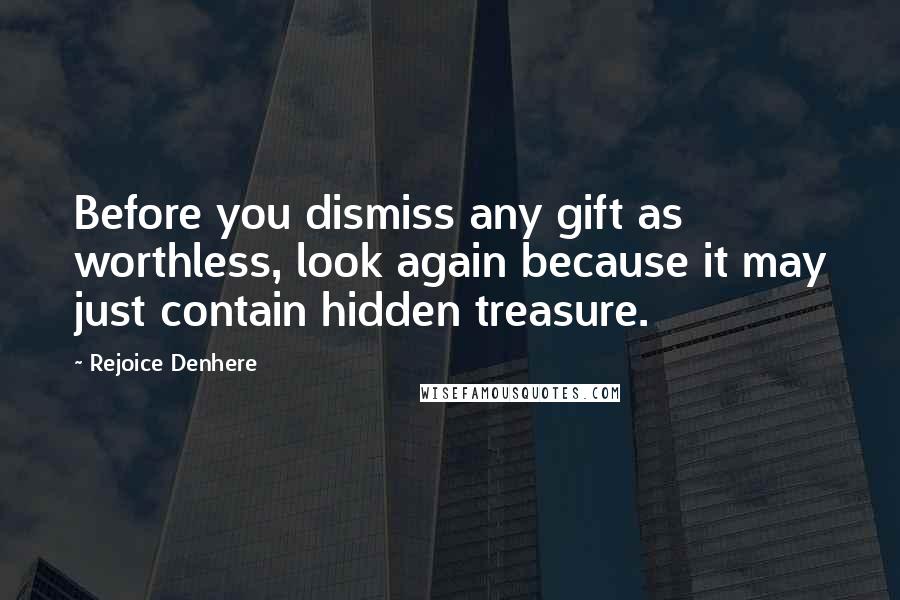 Rejoice Denhere Quotes: Before you dismiss any gift as worthless, look again because it may just contain hidden treasure.