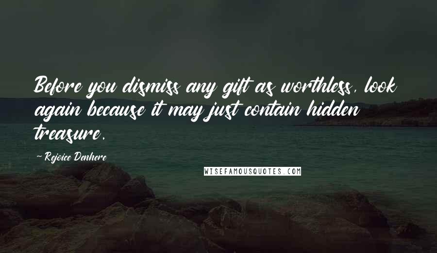 Rejoice Denhere Quotes: Before you dismiss any gift as worthless, look again because it may just contain hidden treasure.