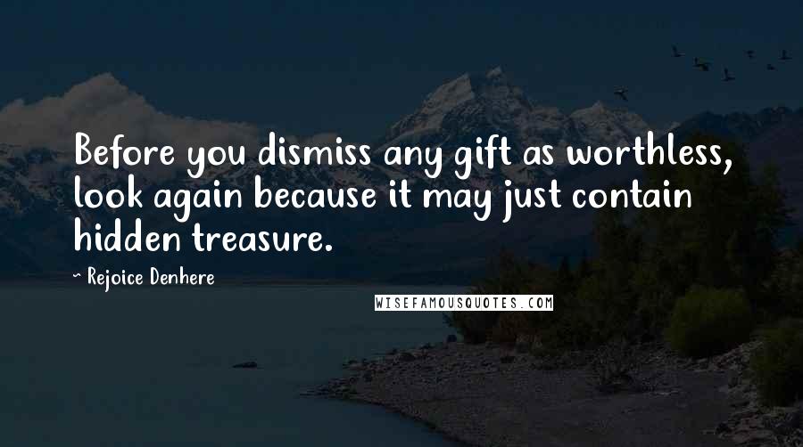 Rejoice Denhere Quotes: Before you dismiss any gift as worthless, look again because it may just contain hidden treasure.