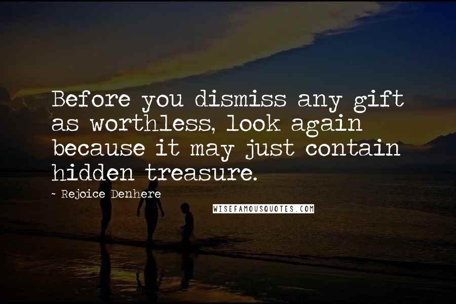 Rejoice Denhere Quotes: Before you dismiss any gift as worthless, look again because it may just contain hidden treasure.