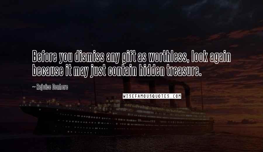 Rejoice Denhere Quotes: Before you dismiss any gift as worthless, look again because it may just contain hidden treasure.