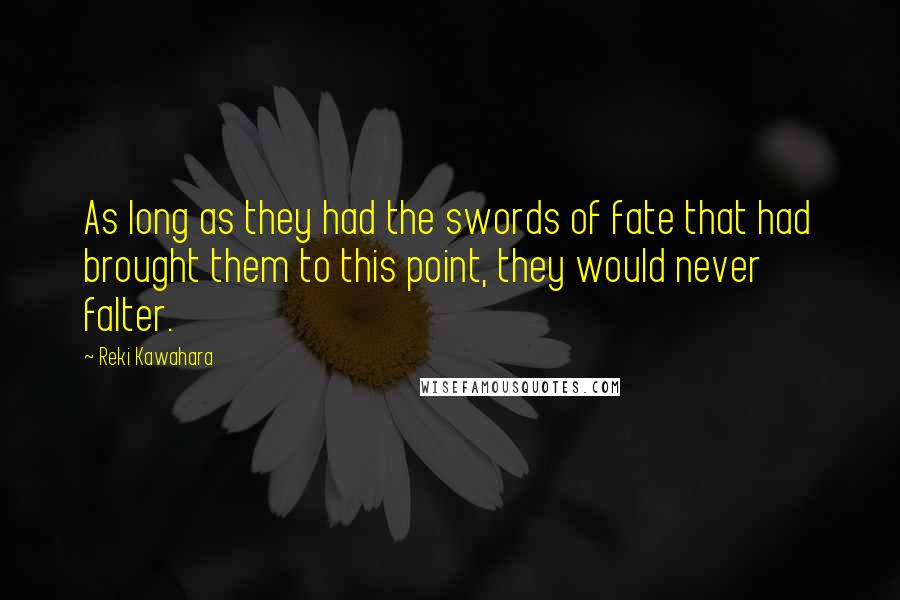 Reki Kawahara Quotes: As long as they had the swords of fate that had brought them to this point, they would never falter.