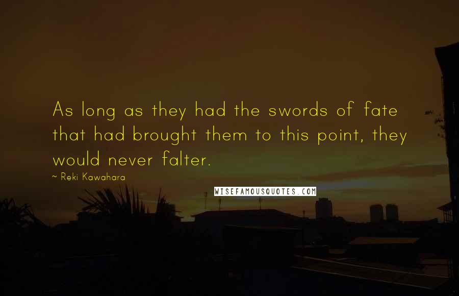 Reki Kawahara Quotes: As long as they had the swords of fate that had brought them to this point, they would never falter.