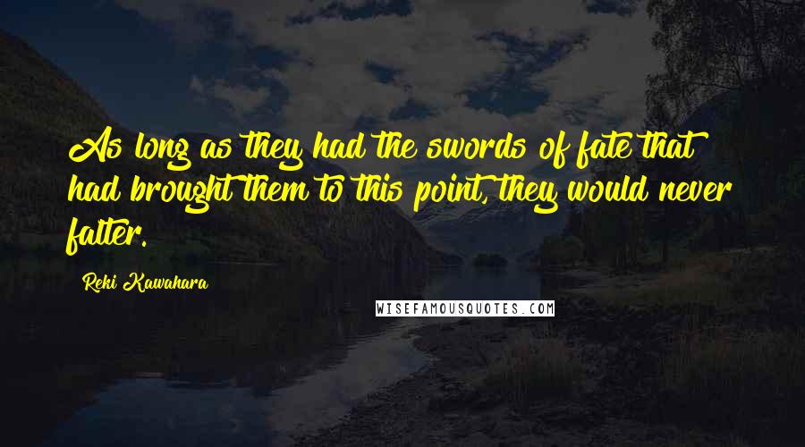 Reki Kawahara Quotes: As long as they had the swords of fate that had brought them to this point, they would never falter.