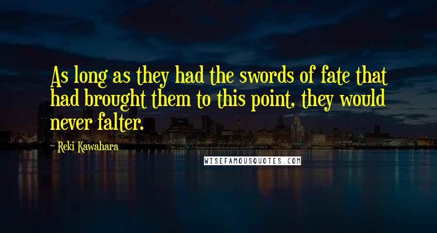 Reki Kawahara Quotes: As long as they had the swords of fate that had brought them to this point, they would never falter.