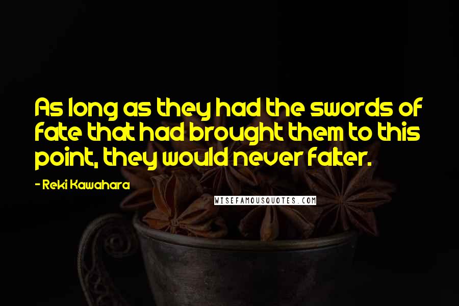 Reki Kawahara Quotes: As long as they had the swords of fate that had brought them to this point, they would never falter.