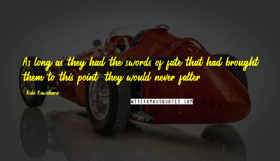 Reki Kawahara Quotes: As long as they had the swords of fate that had brought them to this point, they would never falter.