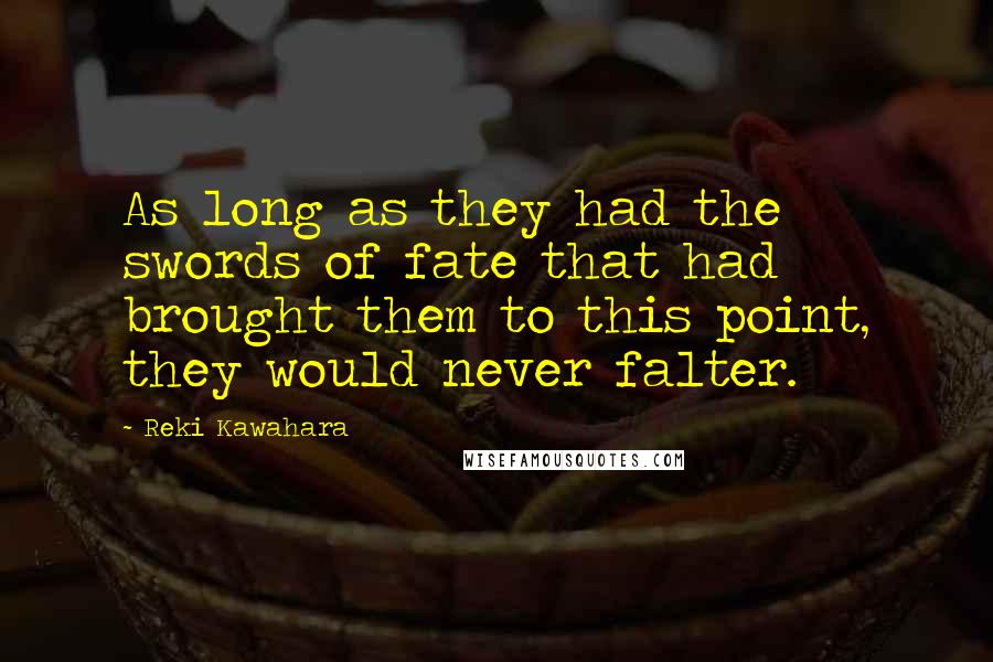 Reki Kawahara Quotes: As long as they had the swords of fate that had brought them to this point, they would never falter.