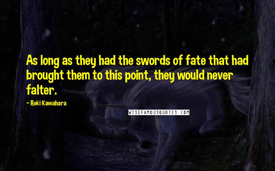 Reki Kawahara Quotes: As long as they had the swords of fate that had brought them to this point, they would never falter.