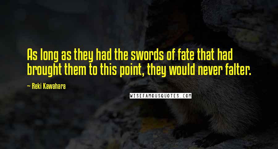 Reki Kawahara Quotes: As long as they had the swords of fate that had brought them to this point, they would never falter.