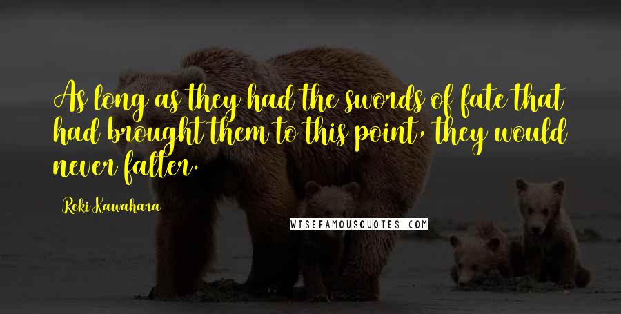 Reki Kawahara Quotes: As long as they had the swords of fate that had brought them to this point, they would never falter.