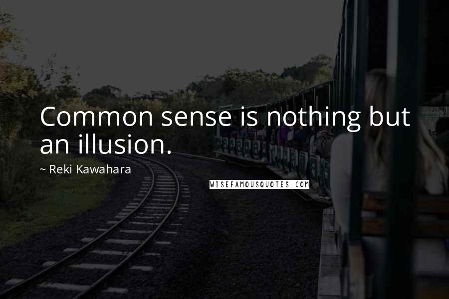 Reki Kawahara Quotes: Common sense is nothing but an illusion.