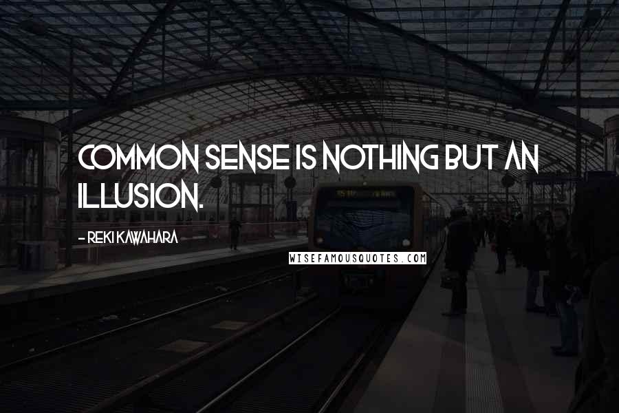 Reki Kawahara Quotes: Common sense is nothing but an illusion.