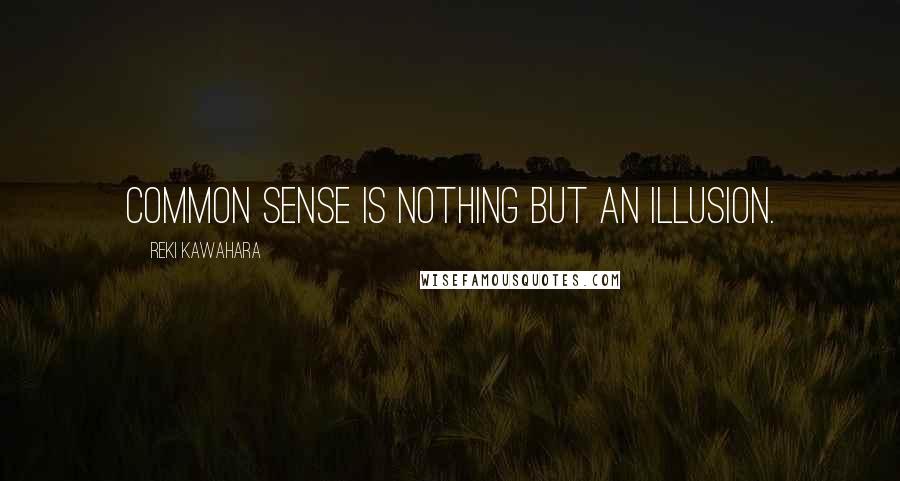 Reki Kawahara Quotes: Common sense is nothing but an illusion.