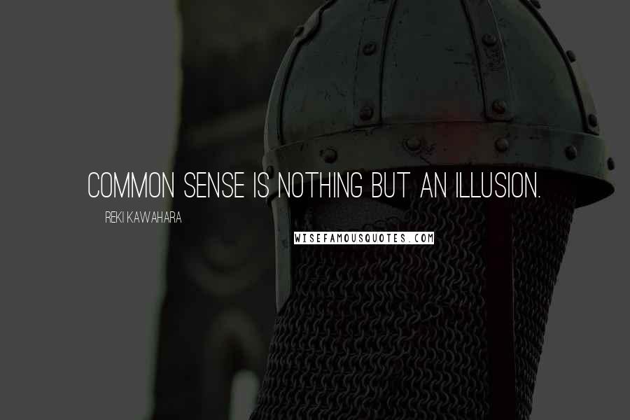 Reki Kawahara Quotes: Common sense is nothing but an illusion.