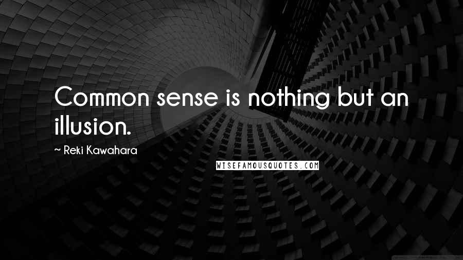 Reki Kawahara Quotes: Common sense is nothing but an illusion.