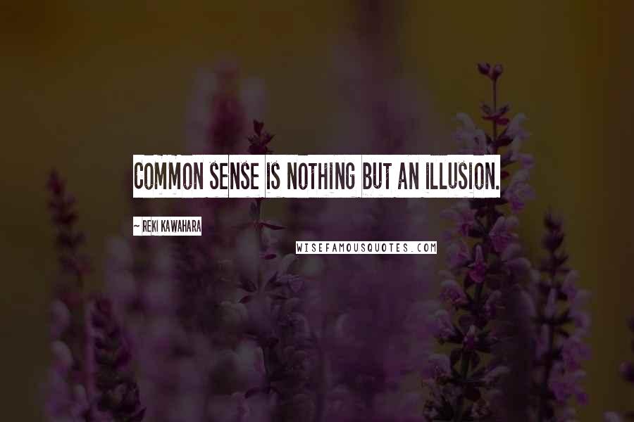 Reki Kawahara Quotes: Common sense is nothing but an illusion.