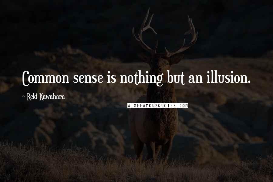 Reki Kawahara Quotes: Common sense is nothing but an illusion.