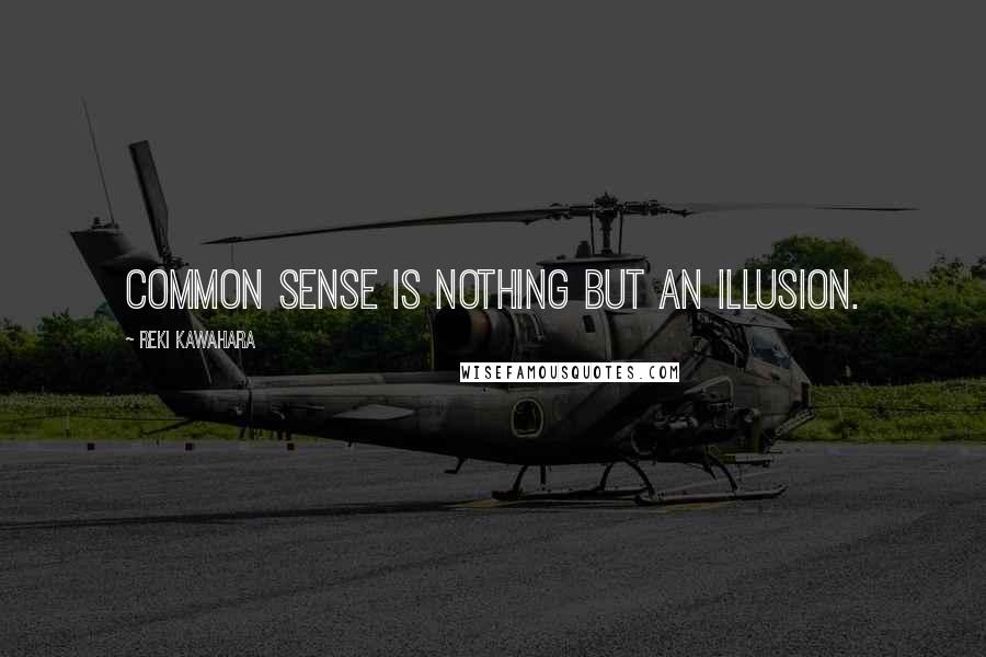 Reki Kawahara Quotes: Common sense is nothing but an illusion.