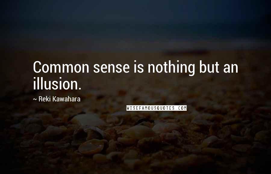 Reki Kawahara Quotes: Common sense is nothing but an illusion.