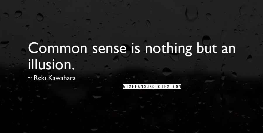 Reki Kawahara Quotes: Common sense is nothing but an illusion.