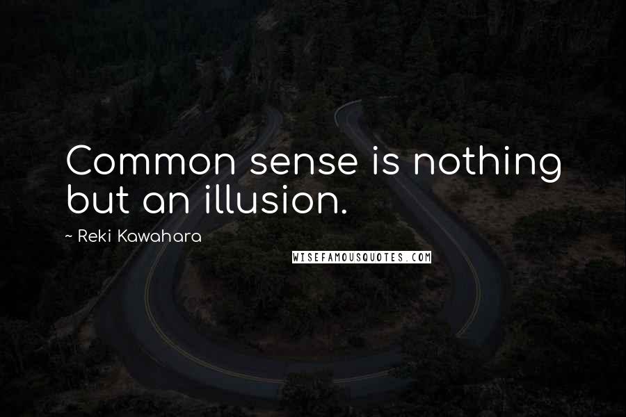 Reki Kawahara Quotes: Common sense is nothing but an illusion.