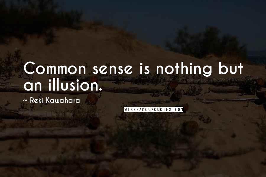 Reki Kawahara Quotes: Common sense is nothing but an illusion.