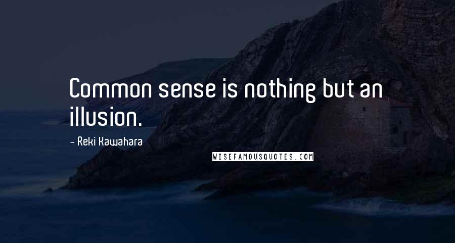 Reki Kawahara Quotes: Common sense is nothing but an illusion.