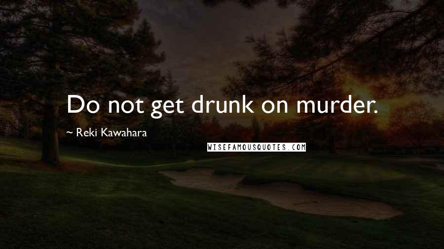 Reki Kawahara Quotes: Do not get drunk on murder.