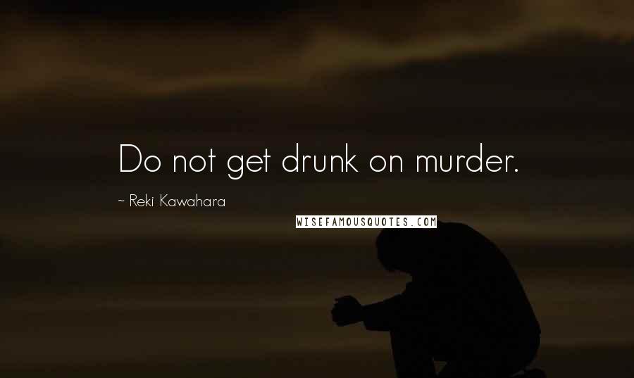 Reki Kawahara Quotes: Do not get drunk on murder.